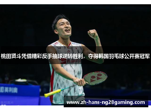 桃田贤斗凭借精彩反手抽球逆转胜利,夺得韩国羽毛球公开赛冠军 桃田贤斗凭借精彩反手抽球逆转胜利,夺得韩国羽毛球公开赛冠军