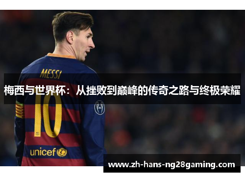 梅西与世界杯：从挫败到巅峰的传奇之路与终极荣耀