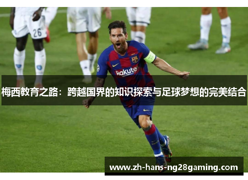 梅西教育之路:跨越国界的知识探索与足球梦想的完美结合 梅西教育之路:跨越国界的知识探索与足球梦想的完美结合
