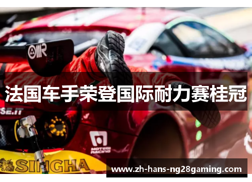 法国车手荣登国际耐力赛桂冠 法国车手荣登国际耐力赛桂冠