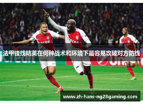法甲锋线精英在何种战术和环境下最容易攻破对方防线