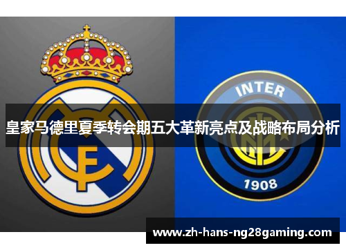 皇家马德里夏季转会期五大革新亮点及战略布局分析
