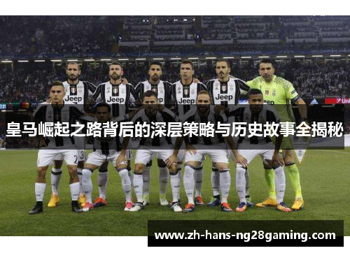 皇马崛起之路背后的深层策略与历史故事全揭秘