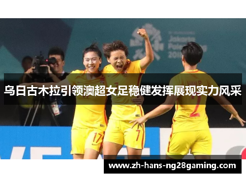 乌日古木拉引领澳超女足稳健发挥展现实力风采