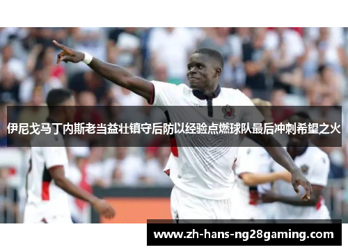 伊尼戈马丁内斯老当益壮镇守后防以经验点燃球队最后冲刺希望之火 伊尼戈马丁内斯老当益壮镇守后防以经验点燃球队最后冲刺希望之火