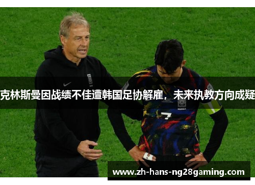 克林斯曼因战绩不佳遭韩国足协解雇,未来执教方向成疑 克林斯曼因战绩不佳遭韩国足协解雇,未来执教方向成疑