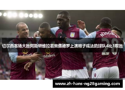 切尔西客场大胜阿斯顿维拉若奥佩德罗上演帽子戏法助球队4比1取胜