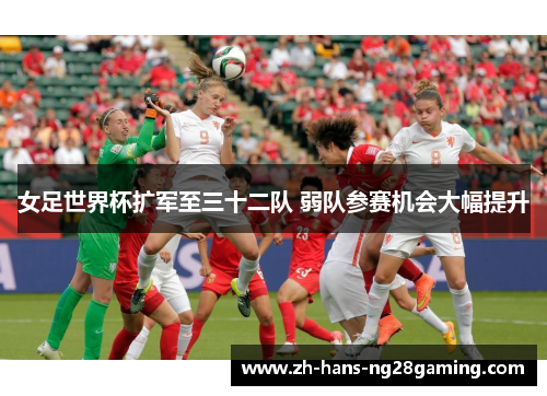 女足世界杯扩军至三十二队 弱队参赛机会大幅提升