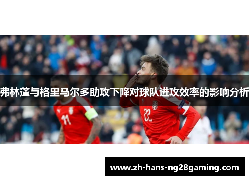 弗林蓬与格里马尔多助攻下降对球队进攻效率的影响分析 弗林蓬与格里马尔多助攻下降对球队进攻效率的影响分析