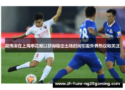 戴伟浚在上海申花难以获得稳定出场时间引发外界热议和关注