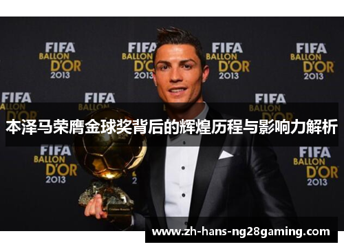 本泽马荣膺金球奖背后的辉煌历程与影响力解析