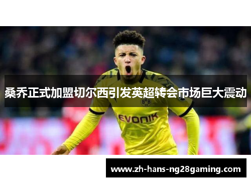 桑乔正式加盟切尔西引发英超转会市场巨大震动