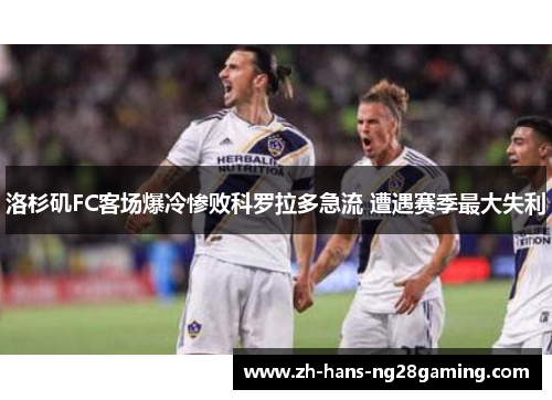 洛杉矶FC客场爆冷惨败科罗拉多急流 遭遇赛季最大失利 洛杉矶FC客场爆冷惨败科罗拉多急流 遭遇赛季最大失利