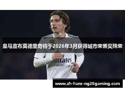 皇马宣布莫德里奇将于2026年3月获得城市荣誉奖殊荣