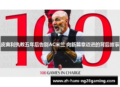 皮奥利执教五年后告别AC米兰 向新篇章迈进的背后故事 皮奥利执教五年后告别AC米兰 向新篇章迈进的背后故事