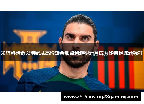 米林科维奇以创纪录高价转会加盟利雅得新月成为沙特足球新标杆