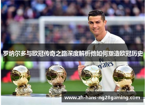 罗纳尔多与欧冠传奇之路深度解析他如何塑造欧冠历史 罗纳尔多与欧冠传奇之路深度解析他如何塑造欧冠历史