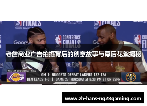 老詹商业广告拍摄背后的创意故事与幕后花絮揭秘