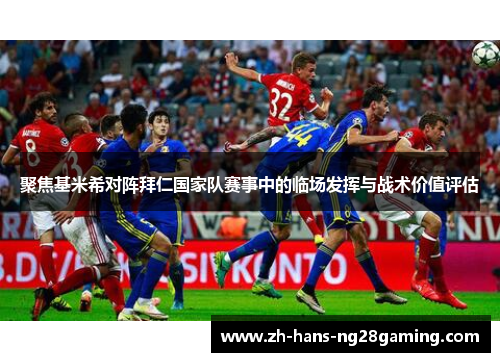 聚焦基米希对阵拜仁国家队赛事中的临场发挥与战术价值评估
