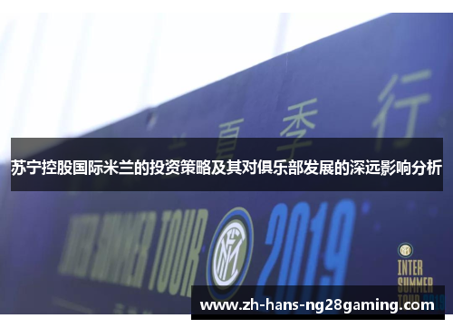 苏宁控股国际米兰的投资策略及其对俱乐部发展的深远影响分析