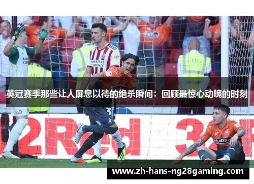 英冠赛季那些让人屏息以待的绝杀瞬间：回顾最惊心动魄的时刻