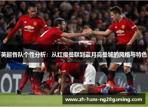 英超各队个性分析：从红魔曼联到蓝月亮曼城的风格与特色