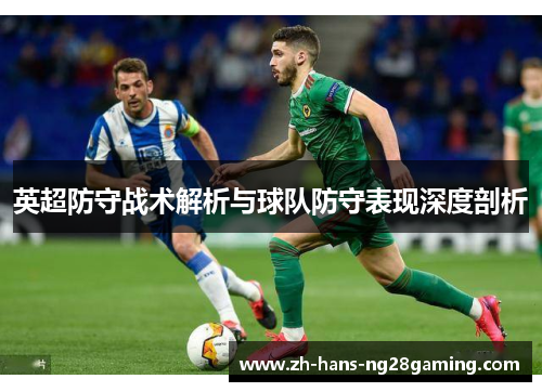 英超防守战术解析与球队防守表现深度剖析