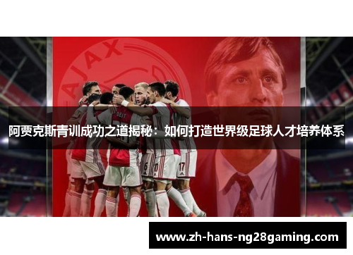 阿贾克斯青训成功之道揭秘:如何打造世界级足球人才培养体系 阿贾克斯青训成功之道揭秘:如何打造世界级足球人才培养体系