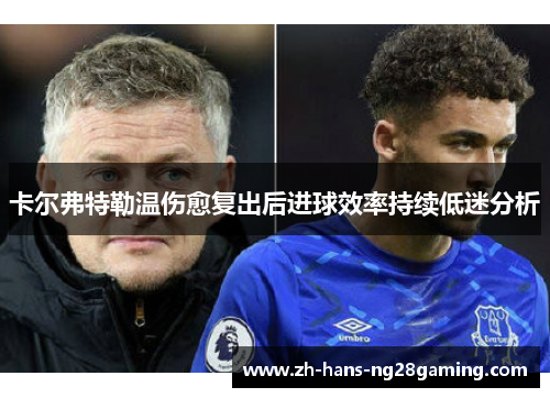 卡尔弗特勒温伤愈复出后进球效率持续低迷分析
