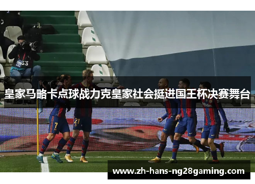 皇家马略卡点球战力克皇家社会挺进国王杯决赛舞台 皇家马略卡点球战力克皇家社会挺进国王杯决赛舞台